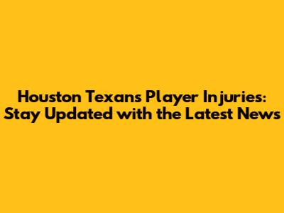 Houston Texans Player Injuries: Stay Updated with the Latest News