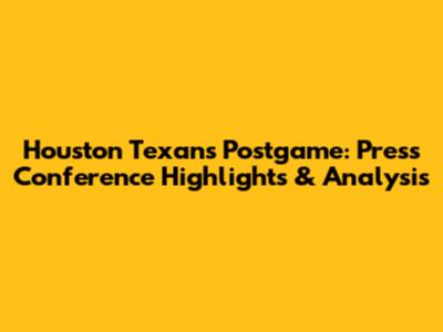 Houston Texans Postgame: Press Conference Highlights & Analysis