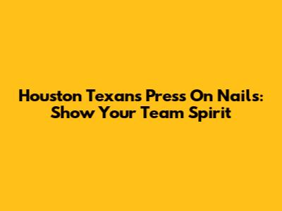 Houston Texans Press On Nails: Show Your Team Spirit