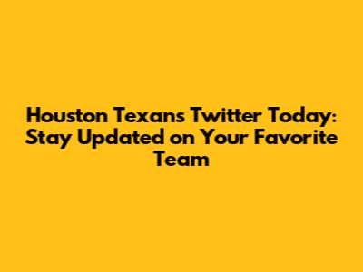 Houston Texans Twitter Today: Stay Updated on Your Favorite Team