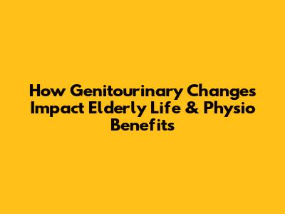 How Genitourinary Changes Impact Elderly Life & Physio Benefits