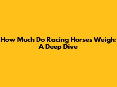 How Much Do Racing Horses Weigh: A Deep Dive