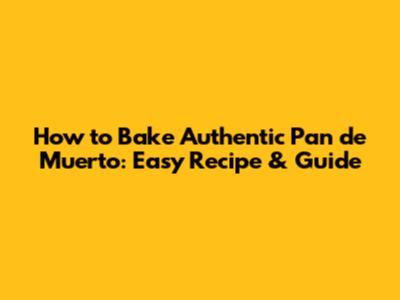 How to Bake Authentic Pan de Muerto: Easy Recipe & Guide