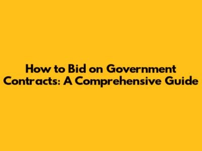 How to Bid on Government Contracts: A Comprehensive Guide