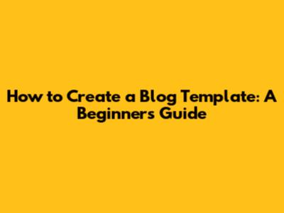 How to Create a Blog Template: A Beginner's Guide