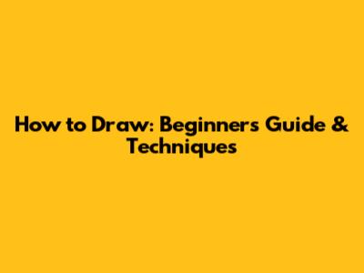 How to Draw: Beginner's Guide & Techniques