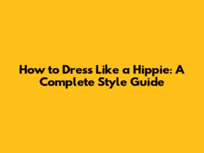 How to Dress Like a Hippie: A Complete Style Guide