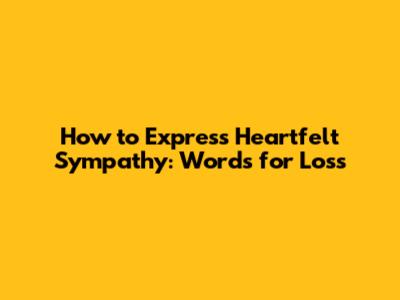 How to Express Heartfelt Sympathy: Words for Loss