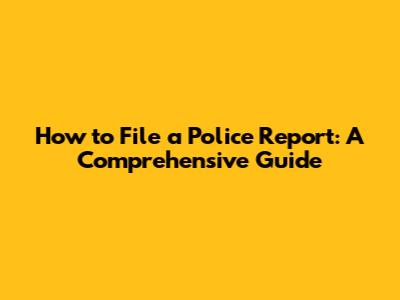 How to File a Police Report: A Comprehensive Guide