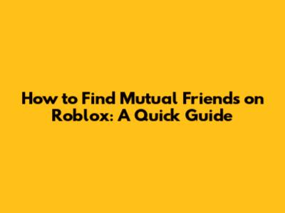 How to Find Mutual Friends on Roblox: A Quick Guide