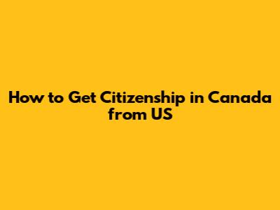How to Get Citizenship in Canada from US