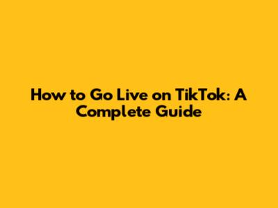 How to Go Live on TikTok: A Complete Guide