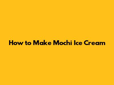 How to Make Mochi Ice Cream