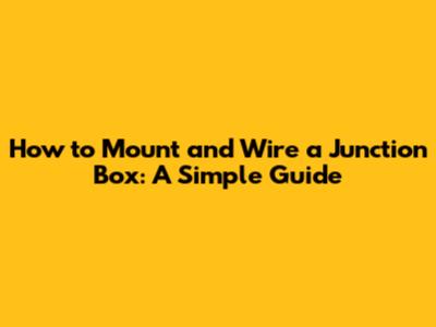 How to Mount and Wire a Junction Box: A Simple Guide