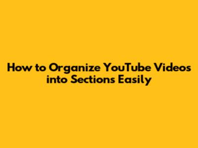 How to Organize YouTube Videos into Sections Easily