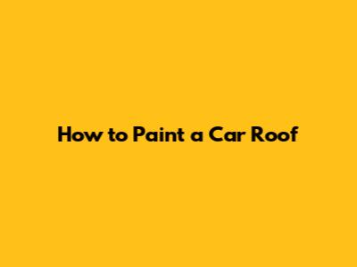 How to Paint a Car Roof
