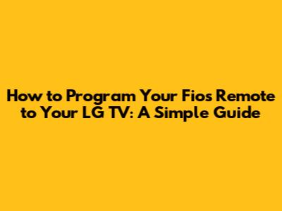 How to Program Your Fios Remote to Your LG TV: A Simple Guide