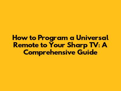 How to Program a Universal Remote to Your Sharp TV: A Comprehensive Guide