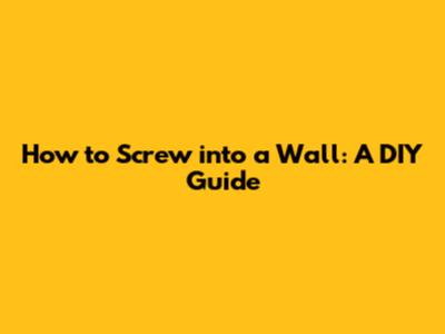 How to Screw into a Wall: A DIY Guide