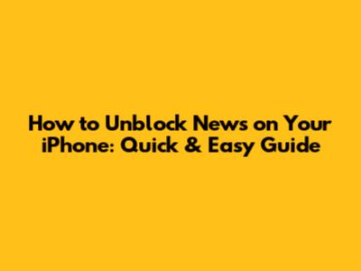 How to Unblock News on Your iPhone: Quick & Easy Guide