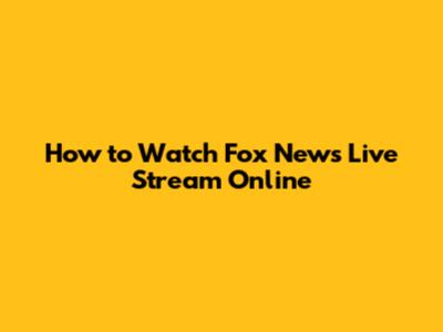 How to Watch Fox News Live Stream Online