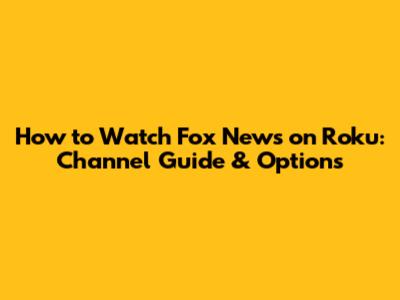 How to Watch Fox News on Roku: Channel Guide & Options