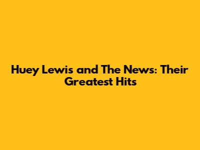 Huey Lewis and The News: Their Greatest Hits