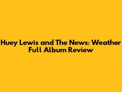 Huey Lewis and The News: Weather Full Album Review