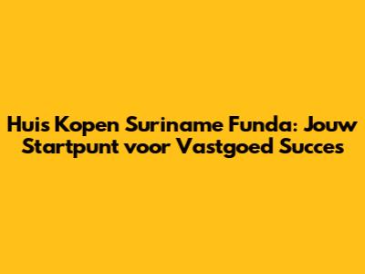 Huis Kopen Suriname Funda: Jouw Startpunt voor Vastgoed Succes