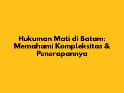Hukuman Mati di Batam: Memahami Kompleksitas & Penerapannya