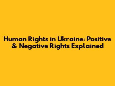 Human Rights in Ukraine: Positive & Negative Rights Explained