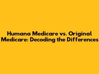 Humana Medicare vs. Original Medicare: Decoding the Differences