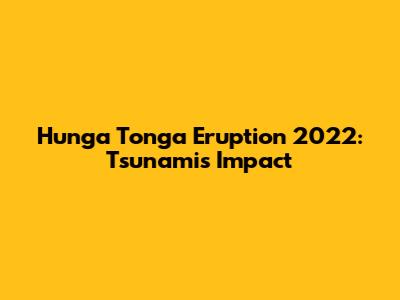 Hunga Tonga Eruption 2022: Tsunami's Impact