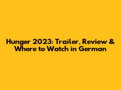 Hunger 2023: Trailer, Review & Where to Watch in German
