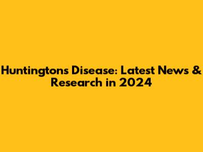 Huntington's Disease: Latest News & Research in 2024