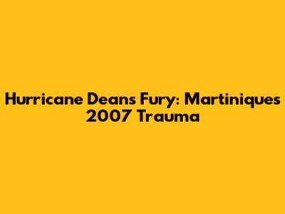 Hurricane Dean's Fury: Martinique's 2007 Trauma