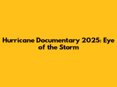 Hurricane Documentary 2025: Eye of the Storm