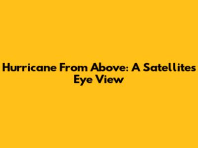 Hurricane From Above: A Satellite's Eye View