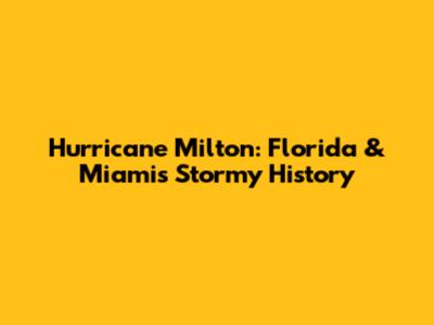 Hurricane Milton: Florida & Miami's Stormy History