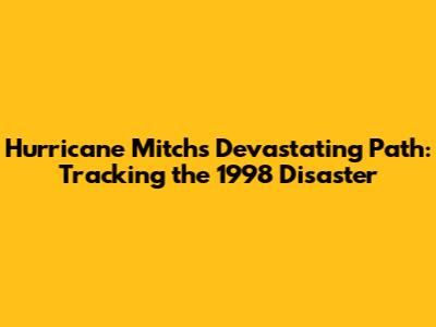 Hurricane Mitch's Devastating Path: Tracking the 1998 Disaster