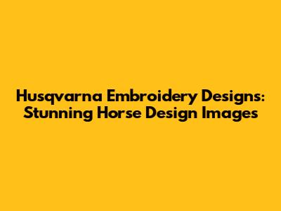 Husqvarna Embroidery Designs: Stunning Horse Design Images