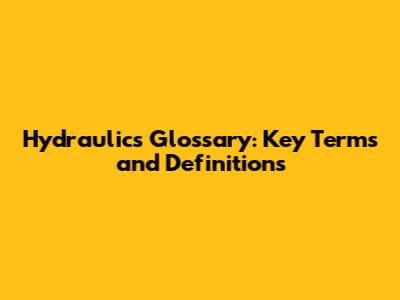 Hydraulics Glossary: Key Terms and Definitions