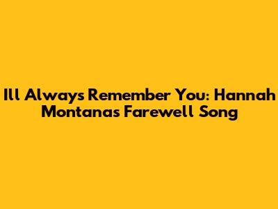 I'll Always Remember You: Hannah Montana's Farewell Song