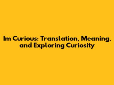 I'm Curious: Translation, Meaning, and Exploring Curiosity