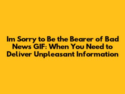 I'm Sorry to Be the Bearer of Bad News GIF: When You Need to Deliver Unpleasant Information
