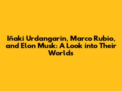 Iñaki Urdangarin, Marco Rubio, and Elon Musk: A Look into Their Worlds