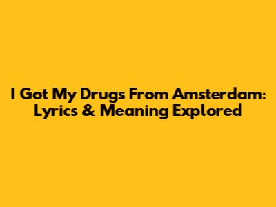 I Got My Drugs From Amsterdam: Lyrics & Meaning Explored