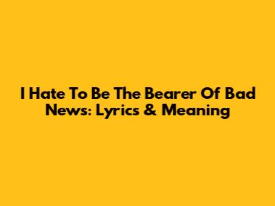 I Hate To Be The Bearer Of Bad News: Lyrics & Meaning