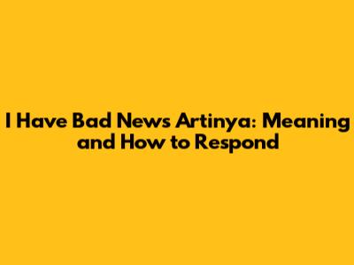 I Have Bad News Artinya: Meaning and How to Respond