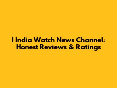 I India Watch News Channel: Honest Reviews & Ratings